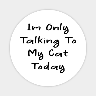 i'm only talking to my cat today Magnet